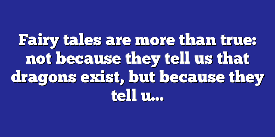 Fairy tales are more than true: not because they tell us that dragons exist, but because they tell u...