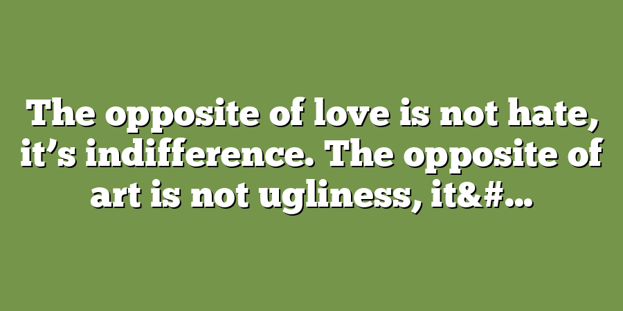 The opposite of love is not hate, it’s indifference. The opposite of art is not ugliness, it&#...