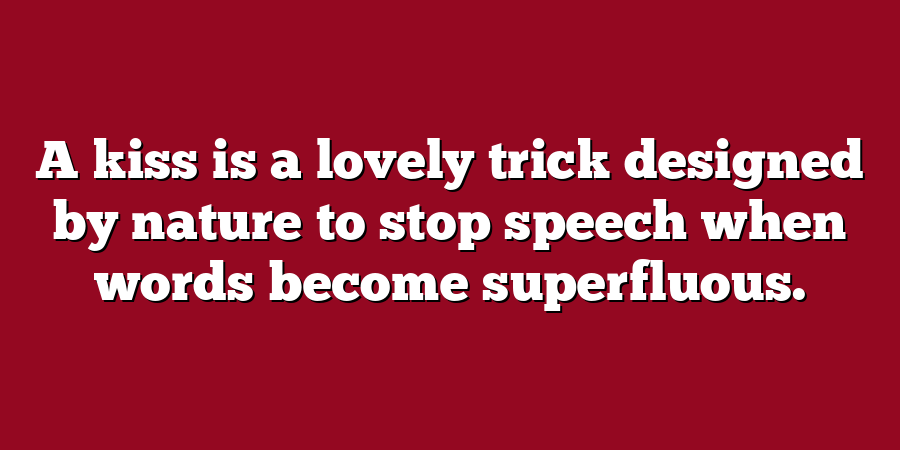 A kiss is a lovely trick designed by nature to stop speech when words become superfluous.