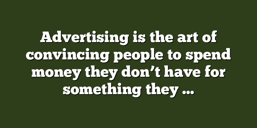 Advertising is the art of convincing people to spend money they don’t have for something they ...