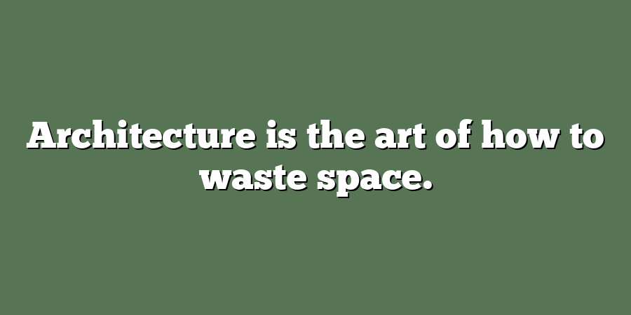 Architecture is the art of how to waste space.