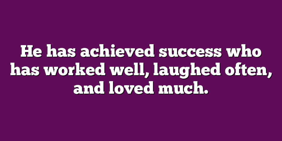 He has achieved success who has worked well, laughed often, and loved much.