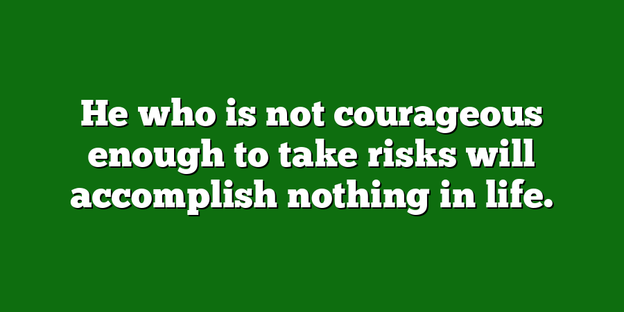 He who is not courageous enough to take risks will accomplish nothing in life.