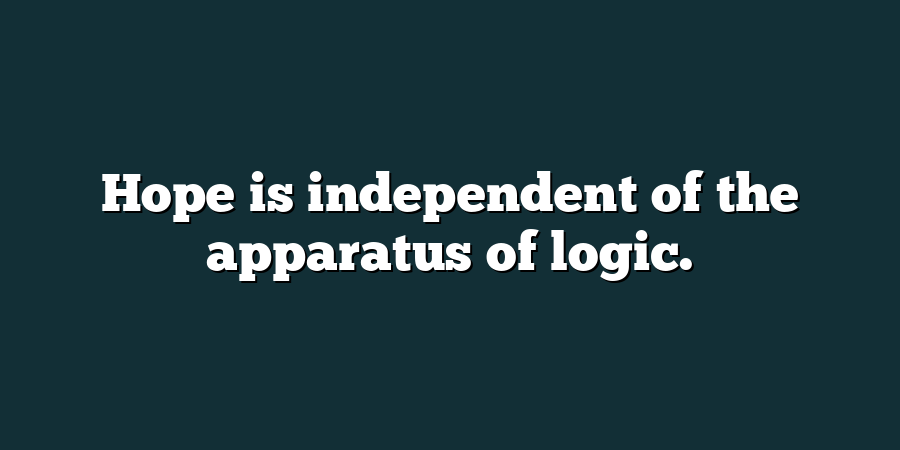 Hope is independent of the apparatus of logic.