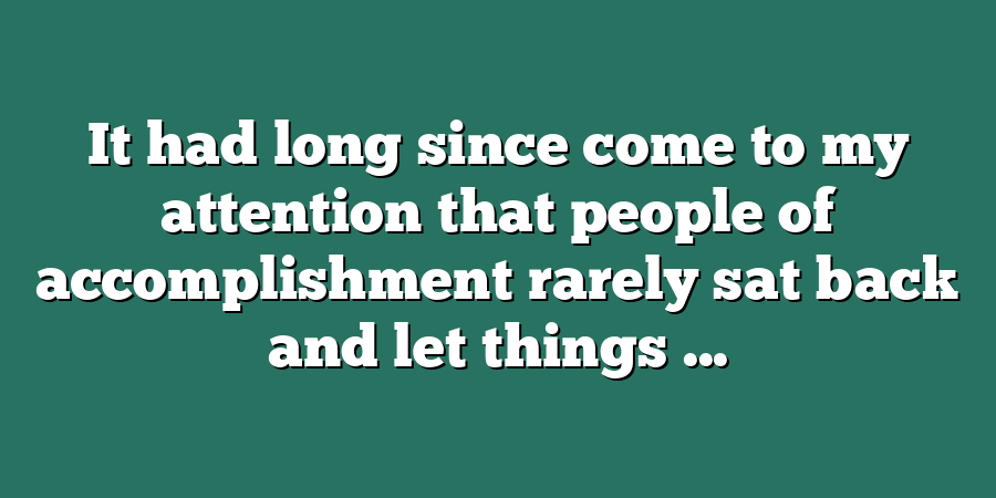 It had long since come to my attention that people of accomplishment rarely sat back and let things ...