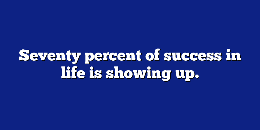 Seventy percent of success in life is showing up.