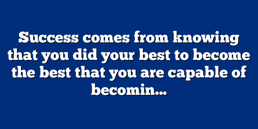 Success comes from knowing that you did your best to become the best that you are capable of becomin...