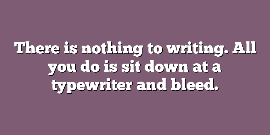 There is nothing to writing. All you do is sit down at a typewriter and bleed.