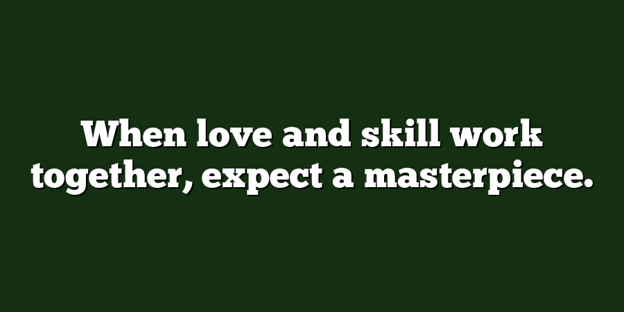 When love and skill work together, expect a masterpiece.