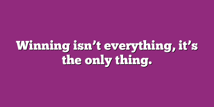 Winning isn’t everything, it’s the only thing.