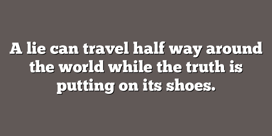 A lie can travel half way around the world while the truth is putting ...