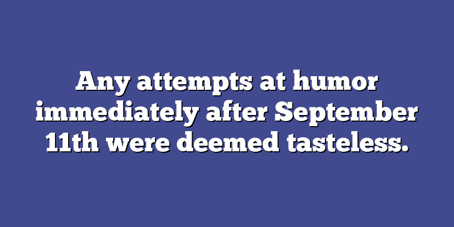 Any attempts at humor immediately after September 11th were deemed tasteless.