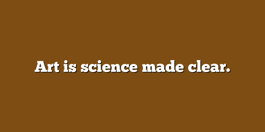 Art is science made clear.