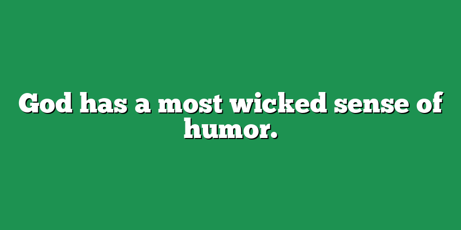 God has a most wicked sense of humor.