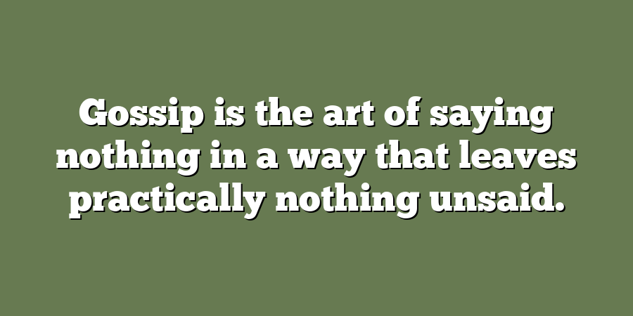 Gossip is the art of saying nothing in a way that leaves practically nothing unsaid.