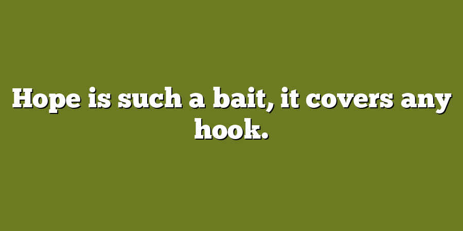 Hope is such a bait, it covers any hook.