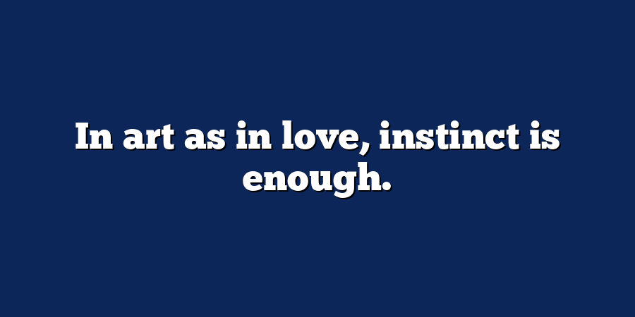 In art as in love, instinct is enough.