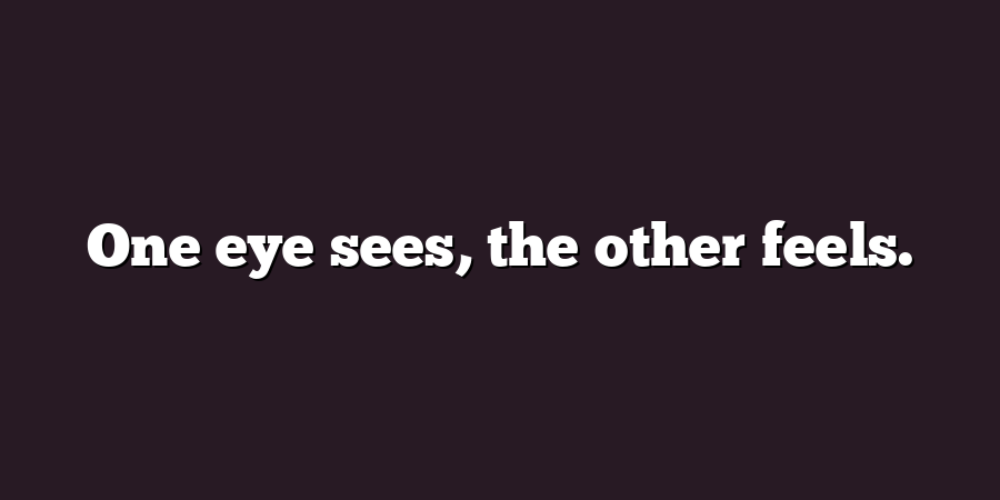 One eye sees, the other feels.