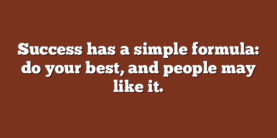 Success has a simple formula: do your best, and people may like it.