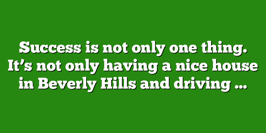 Success is not only one thing. It’s not only having a nice house in Beverly Hills and driving ...