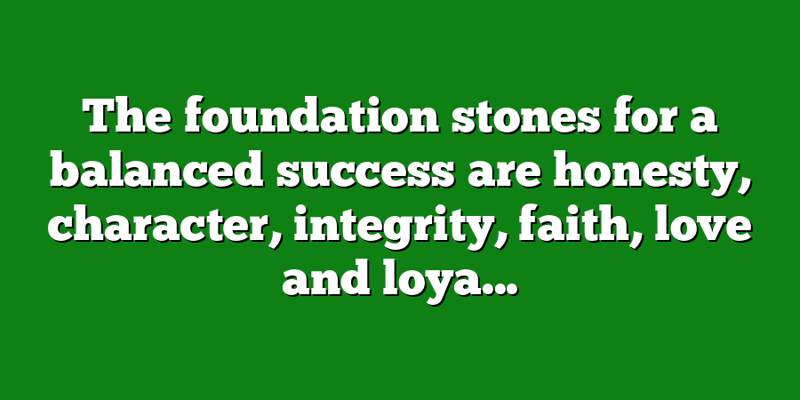 The foundation stones for a balanced success are honesty, character, integrity, faith, love and loya...