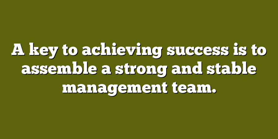 A key to achieving success is to assemble a strong and stable management team.