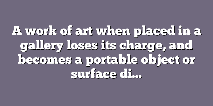 A work of art when placed in a gallery loses its charge, and becomes a portable object or surface di...