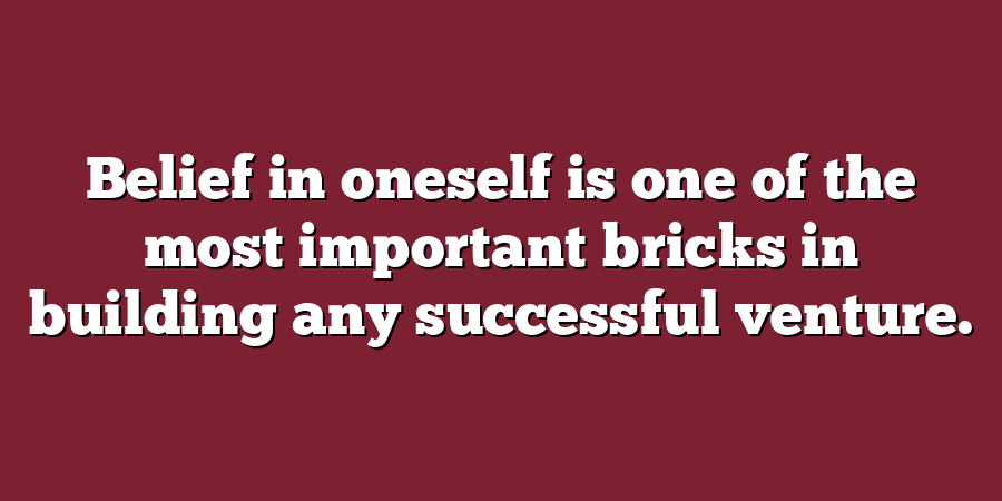 Belief in oneself is one of the most important bricks in building any successful venture.