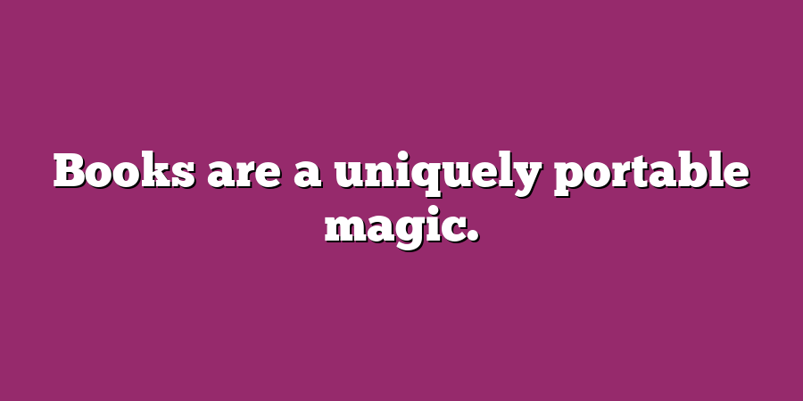 Books are a uniquely portable magic.