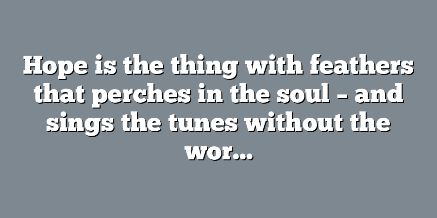 Hope is the thing with feathers that perches in the soul – and sings the tunes without the wor...