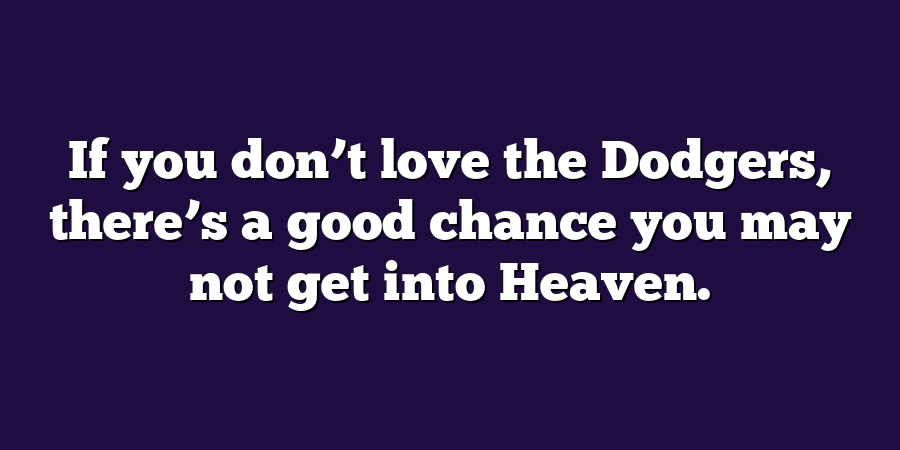 If you don’t love the Dodgers, there’s a good chance you may not get into Heaven.