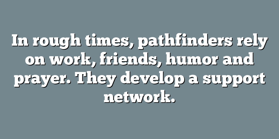 In rough times, pathfinders rely on work, friends, humor and prayer. They develop a support network.