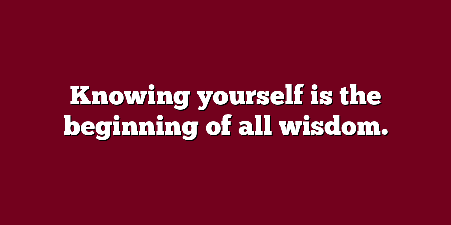 Knowing yourself is the beginning of all wisdom.