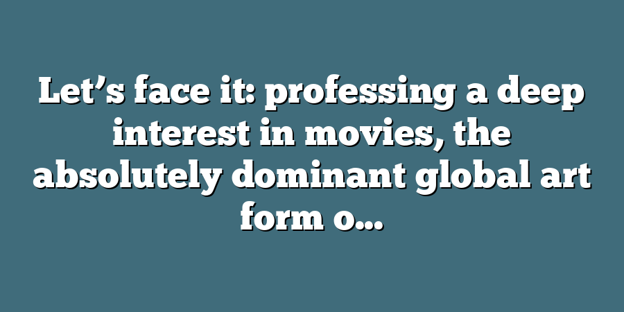 Let’s face it: professing a deep interest in movies, the absolutely dominant global art form o...