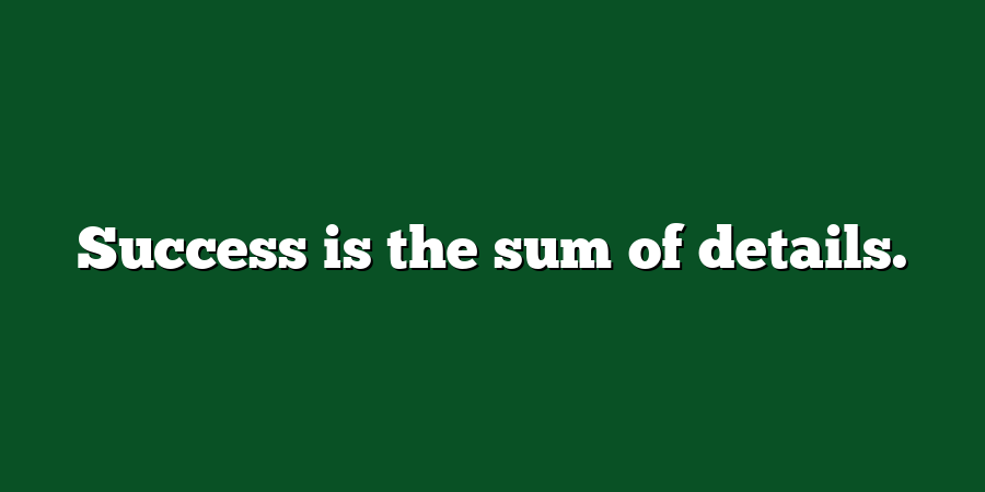 Success is the sum of details.