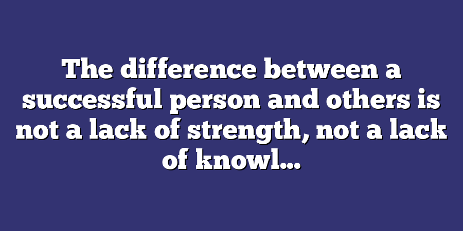 The difference between a successful person and others is not a lack of strength, not a lack of knowl...