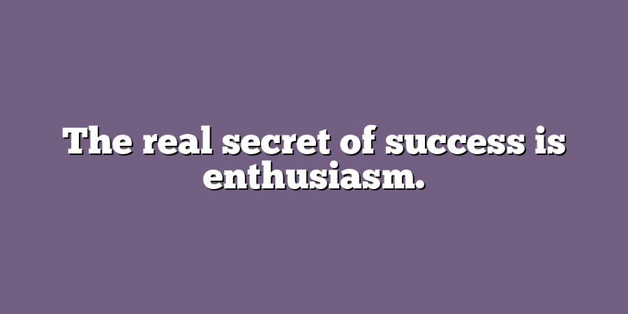 The real secret of success is enthusiasm.