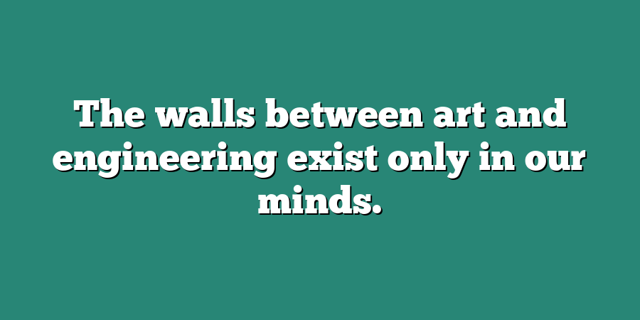 The walls between art and engineering exist only in our minds.