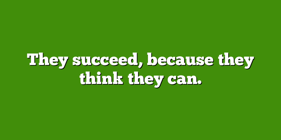 They succeed, because they think they can.