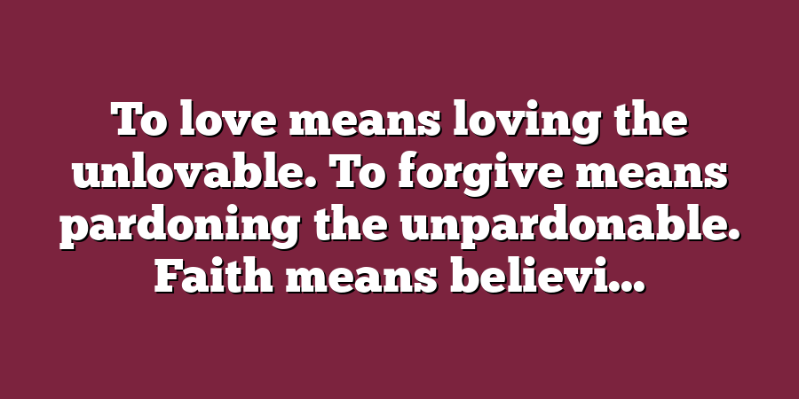 To love means loving the unlovable. To forgive means pardoning the unpardonable. Faith means believi...