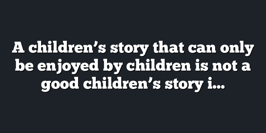 A children’s story that can only be enjoyed by children is not a good children’s story i...