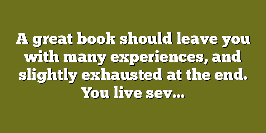 A great book should leave you with many experiences, and slightly exhausted at the end. You live sev...