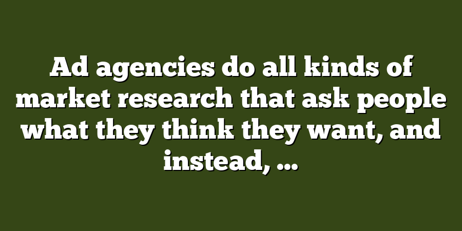 Ad agencies do all kinds of market research that ask people what they think they want, and instead, ...