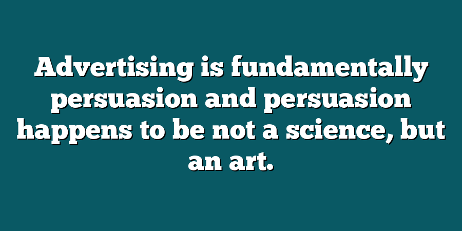 Advertising is fundamentally persuasion and persuasion happens to be not a science, but an art.