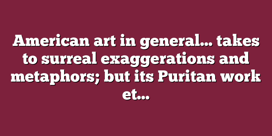 American art in general… takes to surreal exaggerations and metaphors; but its Puritan work et...