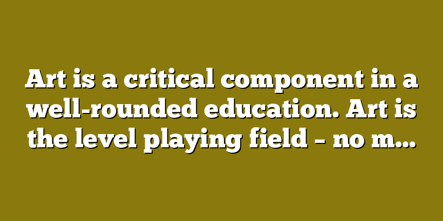 Art is a critical component in a well-rounded education. Art is the level playing field – no m...