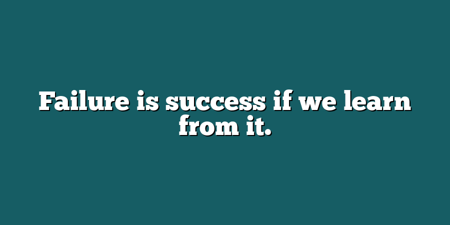 Failure is success if we learn from it.