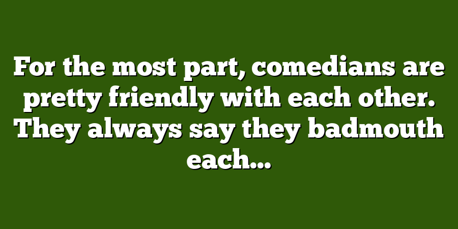 For the most part, comedians are pretty friendly with each other. They always say they badmouth each...