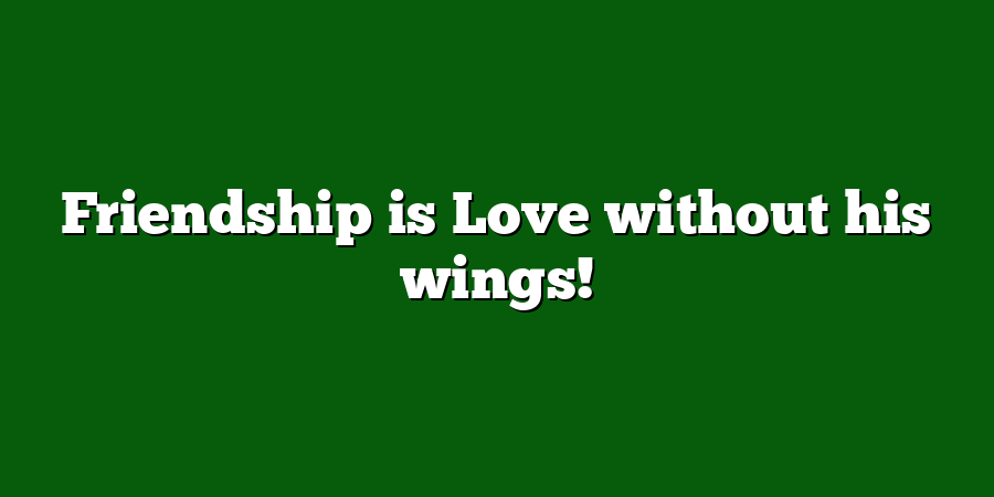 Friendship is Love without his wings!