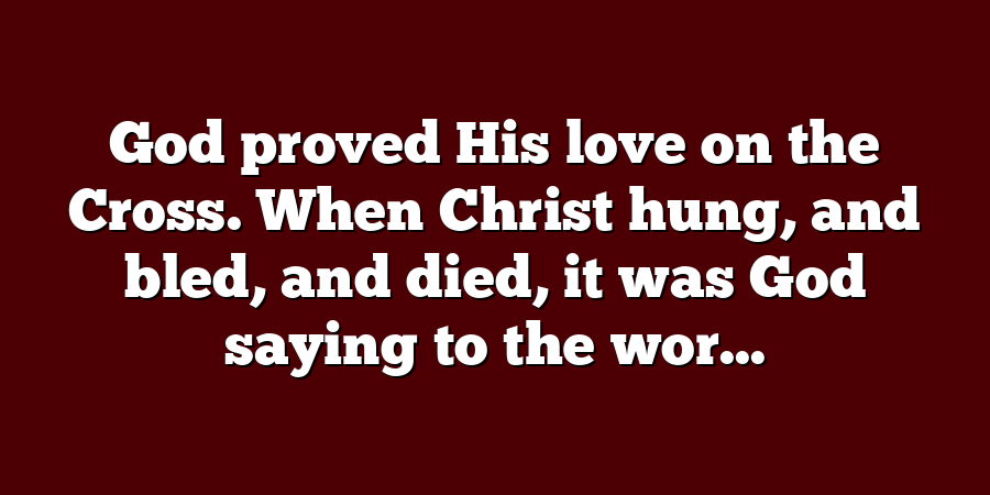 God proved His love on the Cross. When Christ hung, and bled, and died, it was God saying to the wor...